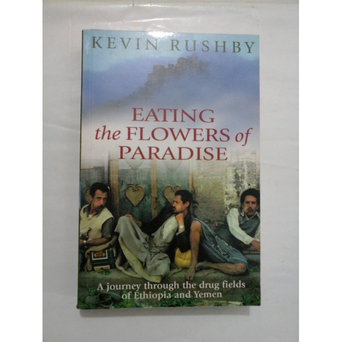 Kevin  RUSHBY  -  EATING the FLOWERS of PARADISE     A journey through the drug fields of Ethiopia and Yemen  (Mâncând FLORILE  din PARADIS   O călătorie prin câmpurile de droguri din Etiopia și Yemen)  